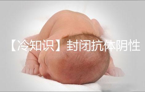 【冷知識】封閉抗體陰性為什么影響試管嬰兒胚胎著床？