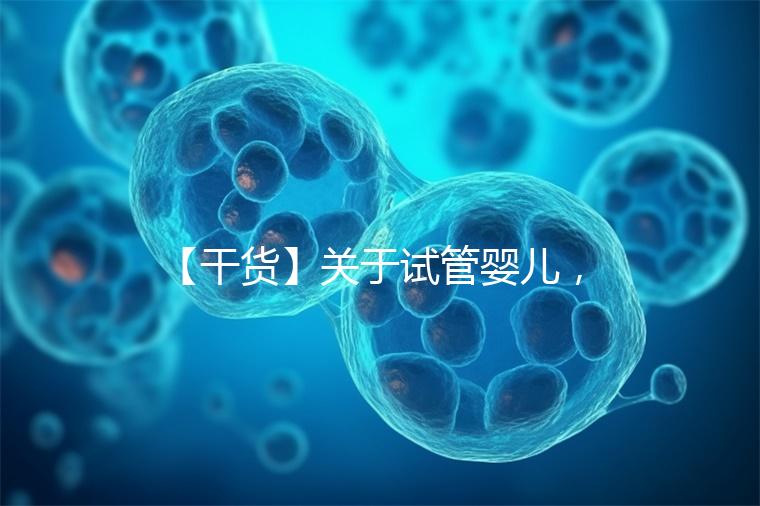 【干貨】關(guān)于試管嬰兒，你最關(guān)心的答案來了！