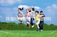 珠海婦科醫院(珠海婦科醫院哪家好)