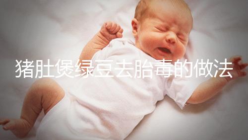 豬肚煲綠豆去胎毒的做法快收藏！想效果好熬制時間不能短