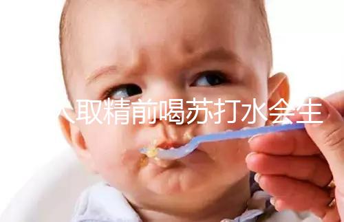 男人取精前喝蘇打水會生男孩嗎？了解精子的影響