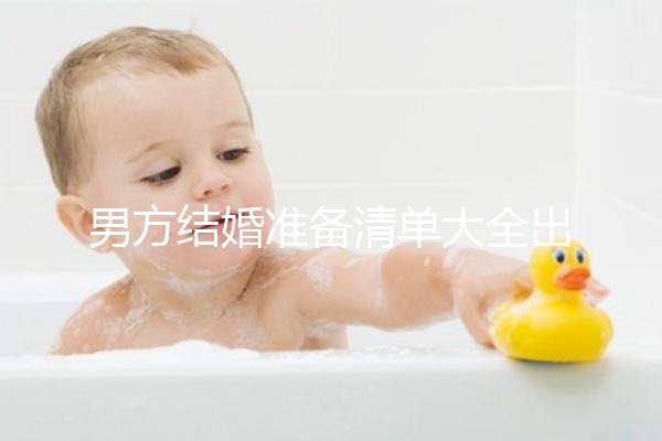 男方結(jié)婚準(zhǔn)備清單大全出爐,這八樣?xùn)|西一件都不能少
