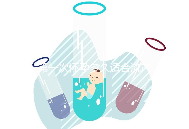 第一次懷孕多久適合流產(chǎn)？