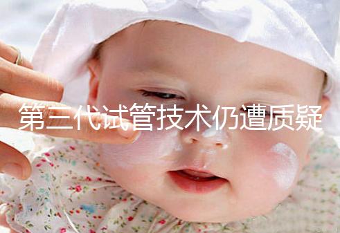 第三代試管技術仍遭質疑，出生的孩子健康與否需思索