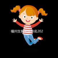 福州生育醫(yī)院排名2024，900醫(yī)院，福建婦幼便宜安全