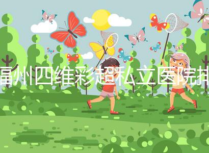 福州四維彩超私立醫院排名整理，2024費用、預約一文說清