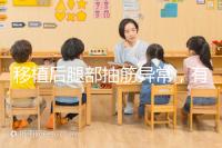 移植后腿部抽筋異常,有什么影響分析?專家會(huì)解決你的疑問(wèn)