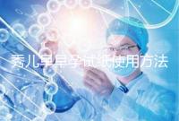 秀兒早早孕試紙使用方法一覽，掌握正確使用方法避免炸糊