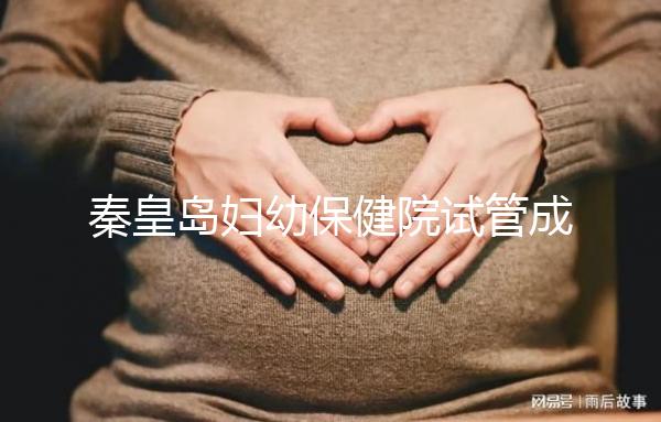 秦皇島婦幼保健院試管成功率參考，醫(yī)生技術好費用自然少