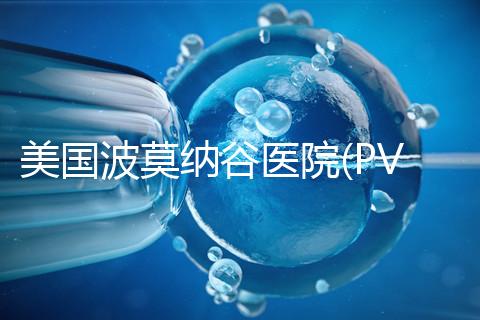 美國波莫納谷醫(yī)院(PVHMC):全加州排名前三的婦科中心