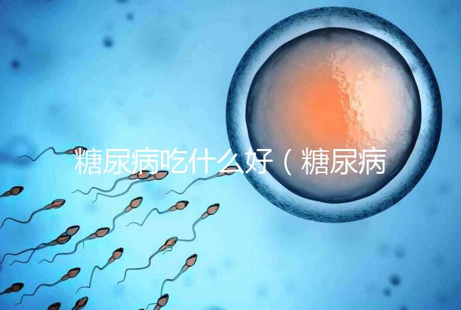 糖尿病吃什么好(糖尿病最佳10種主食)