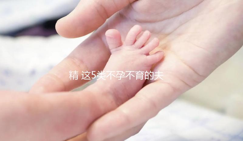 精 這5類不孕不育的夫妻，看看試管嬰兒的五個步驟，了解詳細助好孕