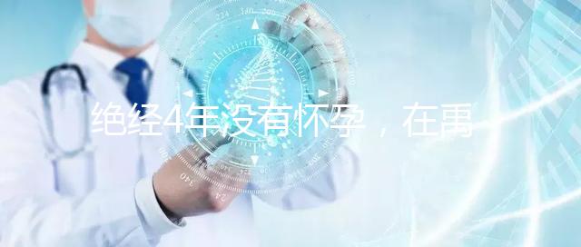 絕經4年沒有懷孕,在禹州可以做試管嬰兒懷孕成功嗎?