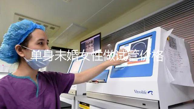 單身未婚女性做試管價格多少？附費用明細!