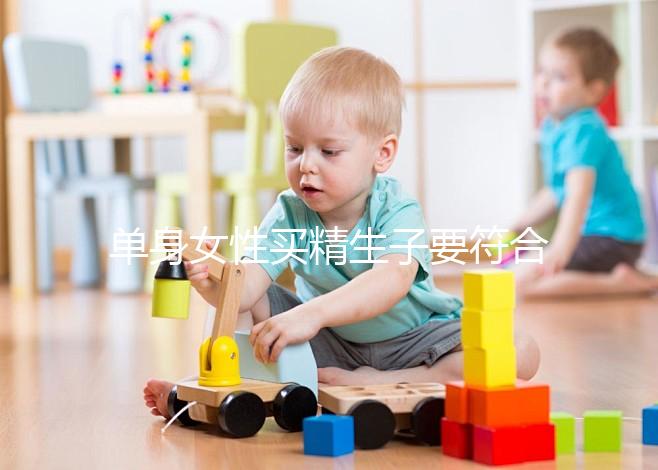 單身女性買精生子要符合什么條件(單身女想要個孩子怎么辦)