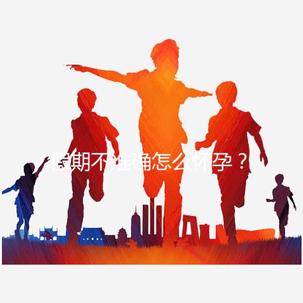 假期不準確怎么懷孕?