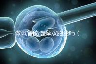 做試管能選擇雙胞胎嗎(做試管能選擇雙胞胎嗎女性)