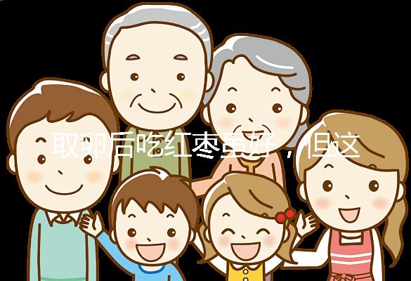 取卵后吃紅棗雖好，但這4類人最好一顆別吃！