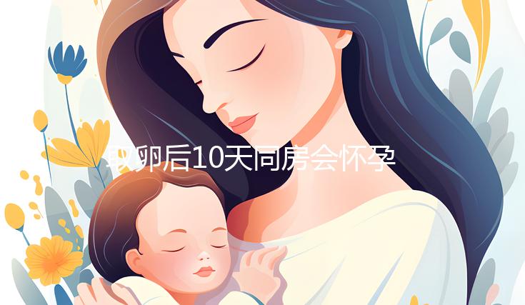 取卵后10天同房會(huì)懷孕嗎?生殖科醫(yī)生對(duì)此有話說...