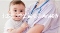 北醫(yī)三院試管嬰兒費(fèi)用能報(bào)銷嗎(北醫(yī)三院的試管嬰兒)