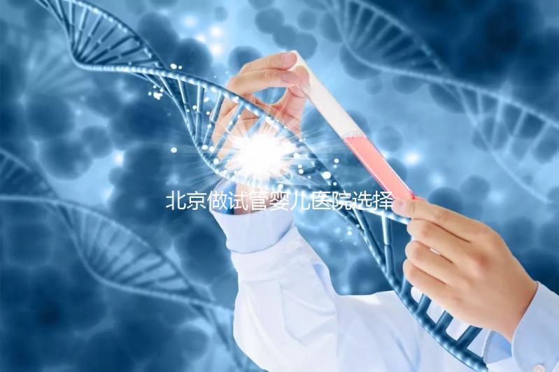 北京做試管嬰兒醫(yī)院選擇，這八家隨便選