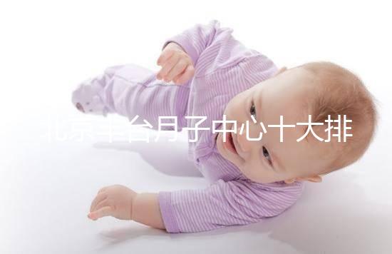 北京豐臺月子中心十大排行揭曉，華庭、馨福哪個好一目了然