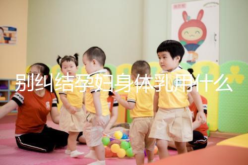 別糾結(jié)孕婦身體乳用什么品牌了，排行榜前十名安全又好用