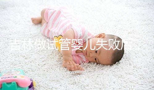 吉林做試管嬰兒失敗后，第2次還要花多少錢？