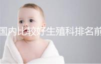 國(guó)內(nèi)比較好生殖科排名前5名，3家熱門三代試管醫(yī)院極力推薦