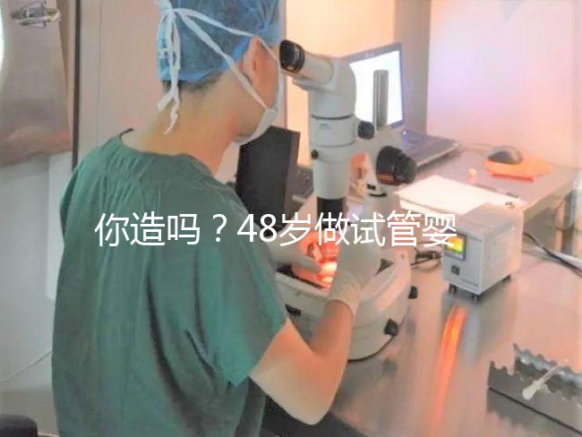 你造嗎？48歲做試管嬰兒一次成功宛如“天方夜譚”