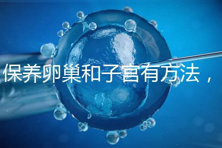 保養(yǎng)卵巢和子宮有方法，飲食調理或服用藥物任你挑