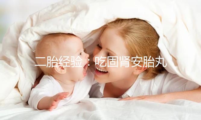 二胎經驗:吃固腎安胎丸保胎作用明顯
