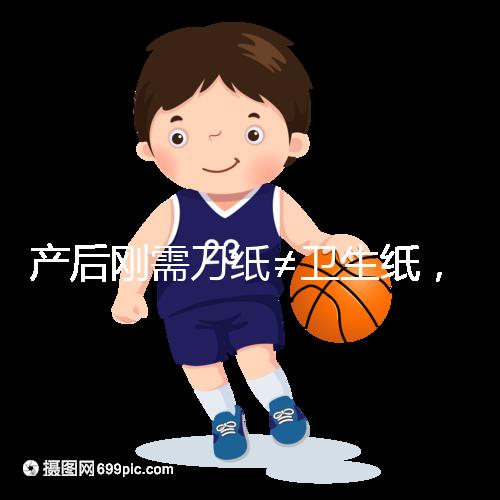 產(chǎn)后剛需刀紙≠衛(wèi)生紙,2024年性價比排行榜前10名閉眼囤積