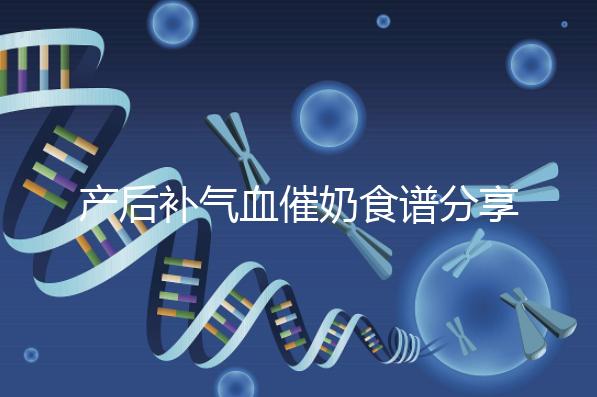 產后補氣血催奶食譜分享，多吃這些食物奶水蹭蹭往上漲