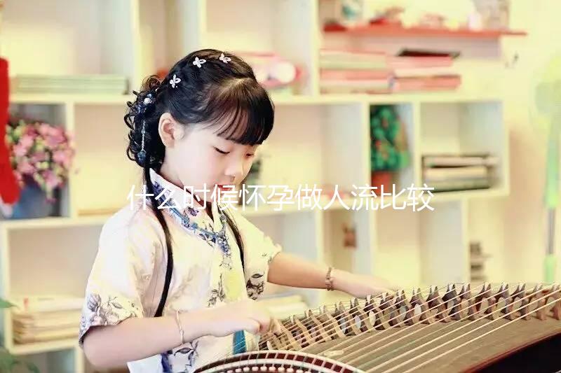 什么時候懷孕做人流比較好?