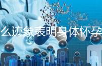 什么跡象表明身體懷孕了？