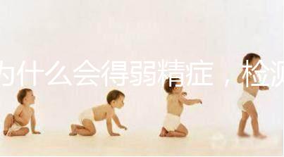 為什么會得弱精癥，檢測精子質(zhì)量至少禁欲5天