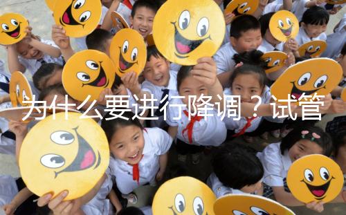 為什么要進行降調(diào)?試管促排卵前這些小知識要知道