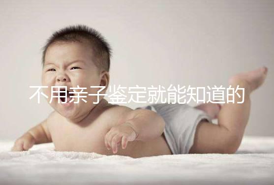 不用親子鑒定就能知道的方法不少，性格、行為都能測出