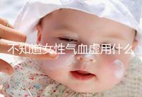 不知道女性氣血虛用什么中藥泡水好看，每天一杯補血養顏