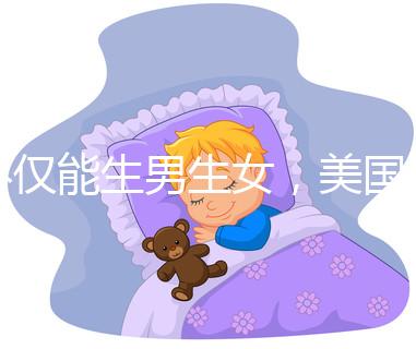 不僅能生男生女，美國(guó)第三代試管嬰兒技術(shù)還有這些優(yōu)勢(shì)