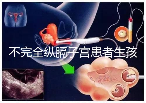 不完全縱膈子宮患者生孩子，送你3種實踐有效的方法！