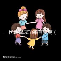 一代試管成功率有多高(一代試管成功率有多高呢)