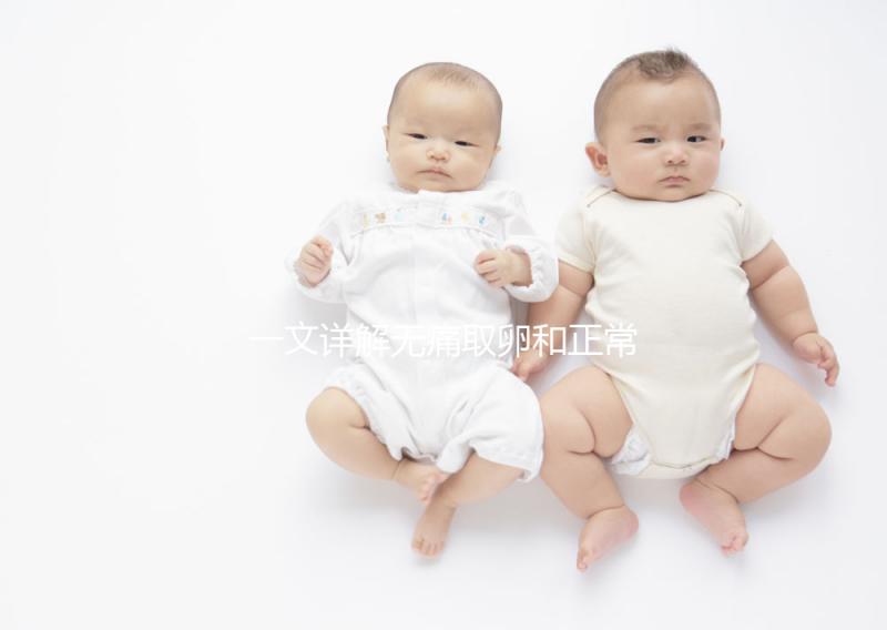 一文詳解無痛取卵和正常取卵的區(qū)別,對(duì)比看看就造哪個(gè)好