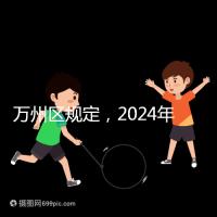 萬州區(qū)規(guī)定，2024年重慶小學(xué)生入學(xué)政策速度必須滿6歲