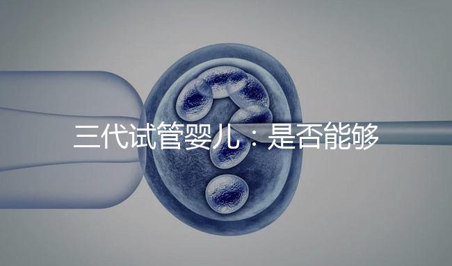 三代試管嬰兒:是否能夠一次就成功嗎?