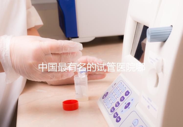 中國(guó)最有名的試管醫(yī)院哪家好?看完本文就知道了