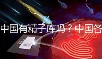 中國有精子庫嗎？中國各省精子庫匯總？