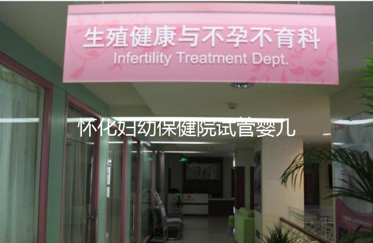 懷化婦幼保健院試管嬰兒成功率怎么樣，助孕專家有話說