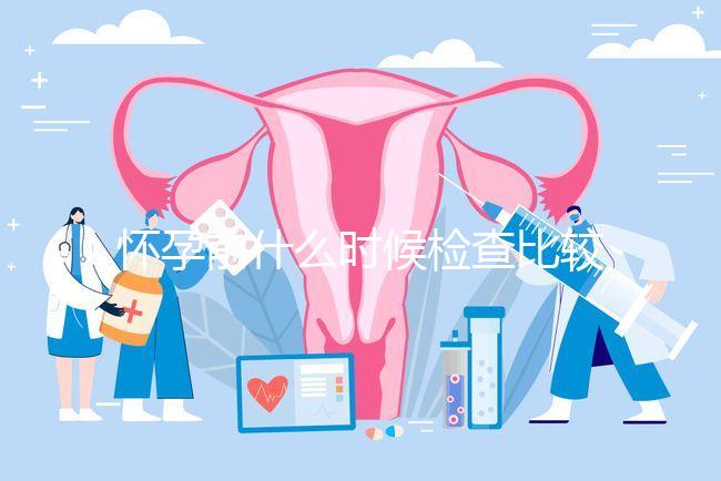 懷孕前什么時候檢查比較好？